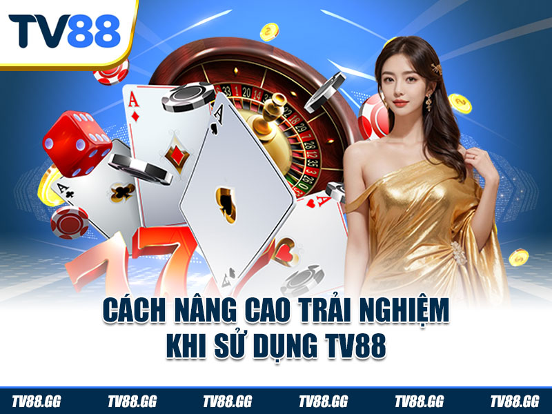 Cách nâng cao trải nghiệm khi sử dụng TV88