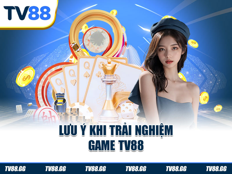 Lưu ý khi trải nghiệm game TV88